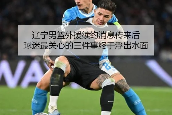 辽宁男篮外援续约消息传来后 球迷最关心的三件事终于浮出水面